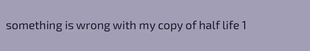 something is wrong with my copy of half life 1